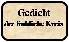 Abgerundetes Rechteck: Gedicht
der fr�hliche Kreis

